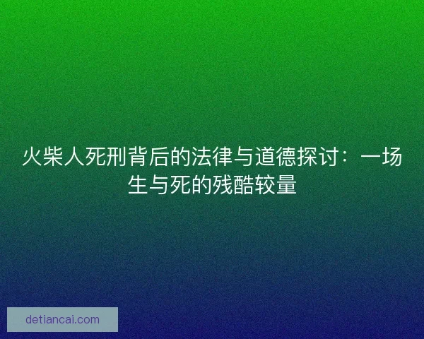 火柴人死刑背后的法律与道德探讨：一场生与死的残酷较量