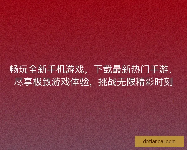 畅玩全新手机游戏，下载最新热门手游，尽享极致游戏体验，挑战无限精彩时刻