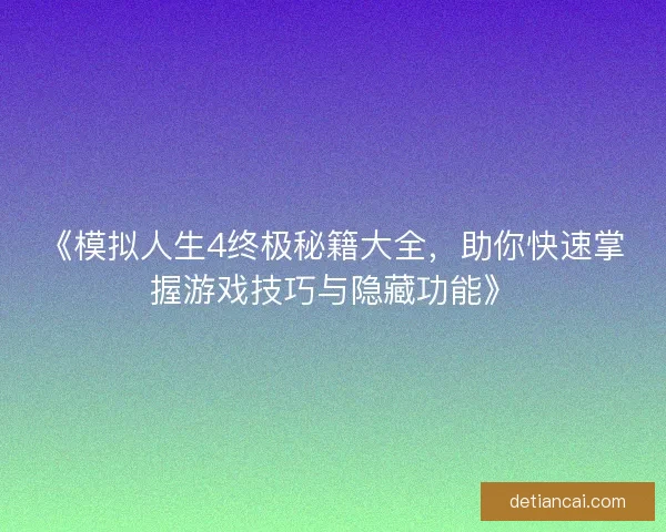 《模拟人生4终极秘籍大全，助你快速掌握游戏技巧与隐藏功能》