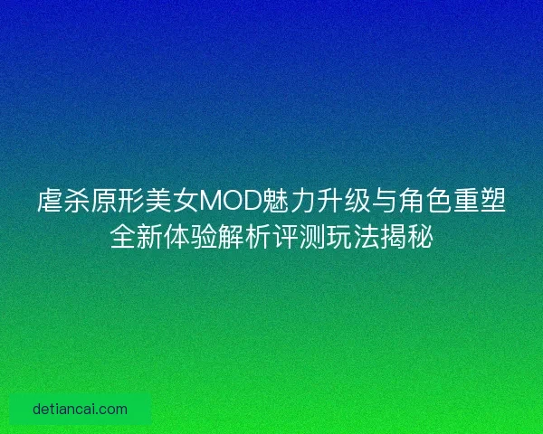 虐杀原形美女MOD魅力升级与角色重塑全新体验解析评测玩法揭秘