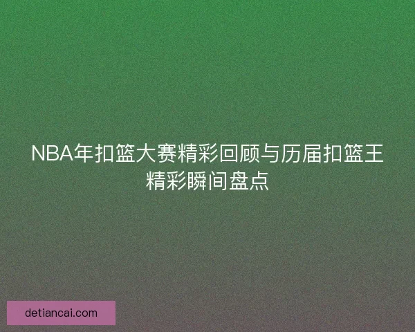 NBA年扣篮大赛精彩回顾与历届扣篮王精彩瞬间盘点