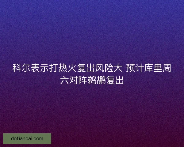 科尔表示打热火复出风险大 预计库里周六对阵鹈鹕复出