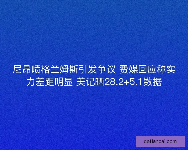 尼昂喷格兰姆斯引发争议 费媒回应称实力差距明显 美记晒28.2+5.1数据