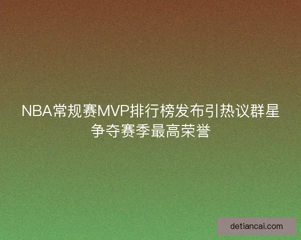 NBA常规赛MVP排行榜发布引热议群星争夺赛季最高荣誉