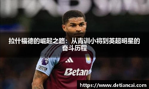 拉什福德的崛起之路：从青训小将到英超明星的奋斗历程