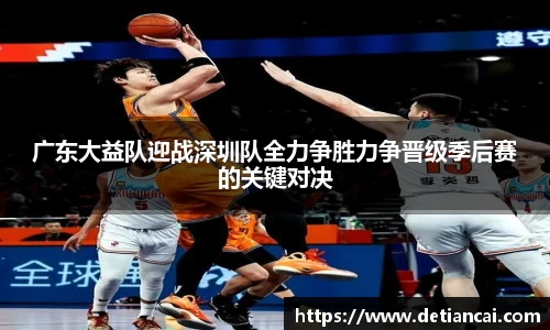 广东大益队迎战深圳队全力争胜力争晋级季后赛的关键对决
