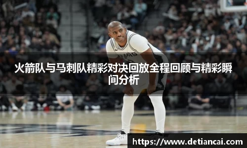 火箭队与马刺队精彩对决回放全程回顾与精彩瞬间分析