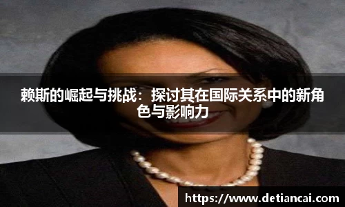 赖斯的崛起与挑战：探讨其在国际关系中的新角色与影响力